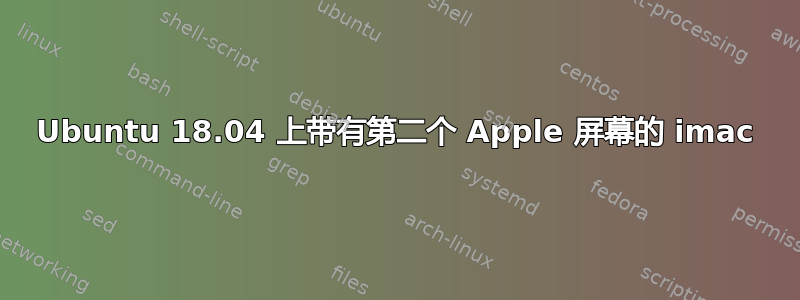 Ubuntu 18.04 上带有第二个 Apple 屏幕的 imac