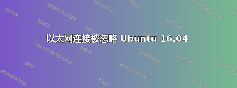 以太网连接被忽略 Ubuntu 16.04