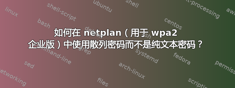 如何在 netplan（用于 wpa2 企业版）中使用散列密码而不是纯文本密码？