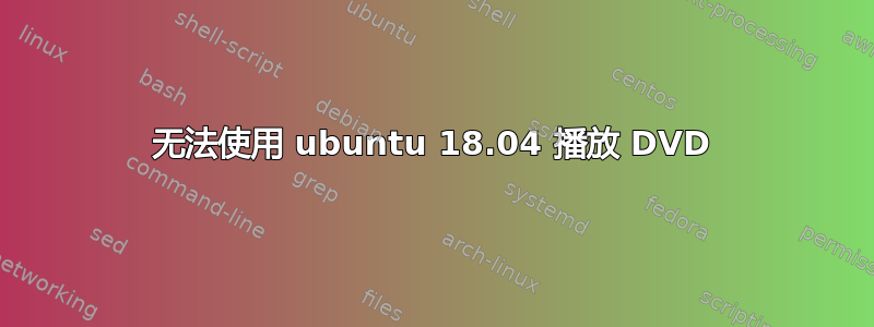 无法使用 ubuntu 18.04 播放 DVD