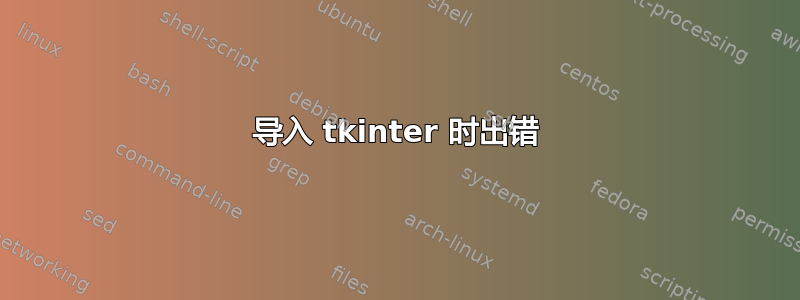 导入 tkinter 时出错