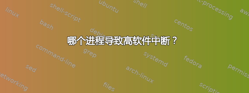 哪个进程导致高软件中断？