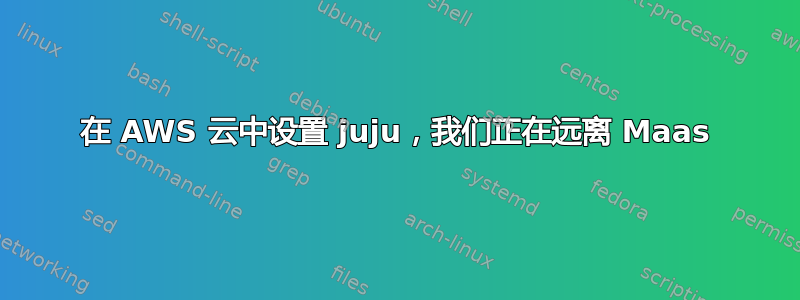 在 AWS 云中设置 juju，我们正在远离 Maas