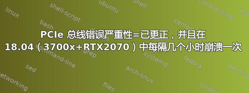 PCIe 总线错误严重性=已更正，并且在 18.04（3700x+RTX2070）中每隔几个小时崩溃一次