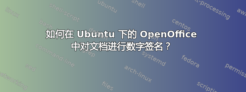 如何在 Ubuntu 下的 OpenOffice 中对文档进行数字签名？