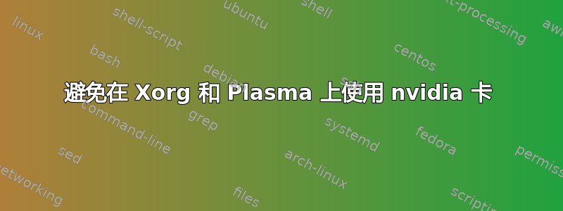 避免在 Xorg 和 Plasma 上使用 nvidia 卡