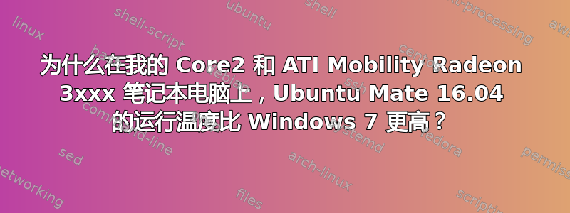 为什么在我的 Core2 和 ATI Mobility Radeon 3xxx 笔记本电脑上，Ubuntu Mate 16.04 的运行温度比 Windows 7 更高？