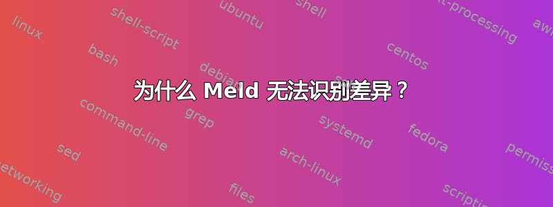 为什么 Meld 无法识别差异？