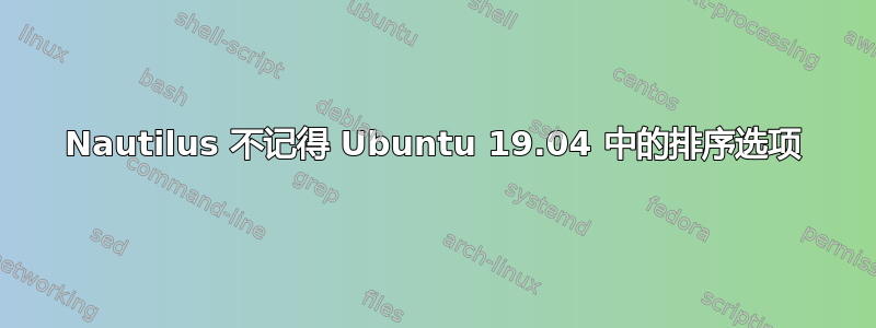 Nautilus 不记得 Ubuntu 19.04 中的排序选项