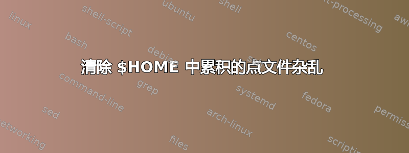 清除 $HOME 中累积的点文件杂乱