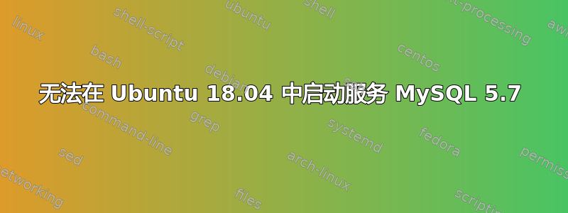 无法在 Ubuntu 18.04 中启动服务 MySQL 5.7