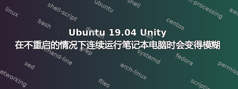 Ubuntu 19.04 Unity 在不重启的情况下连续运行笔记本电脑时会变得模糊