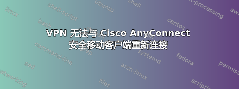 VPN 无法与 Cisco AnyConnect 安全移动客户端重新连接