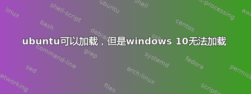 ubuntu可以加载，但是windows 10无法加载