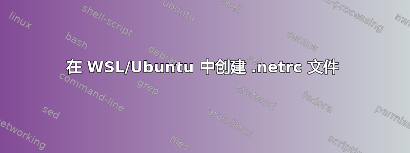 在 WSL/Ubuntu 中创建 .netrc 文件