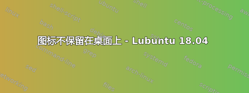 图标不保留在桌面上 - Lubuntu 18.04