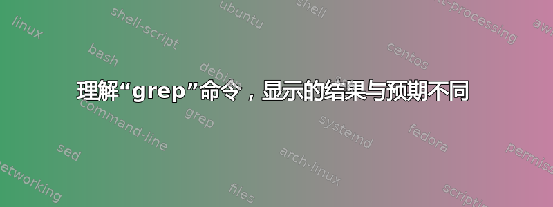 理解“grep”命令，显示的结果与预期不同