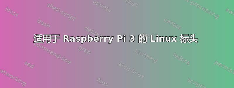 适用于 Raspberry Pi 3 的 Linux 标头