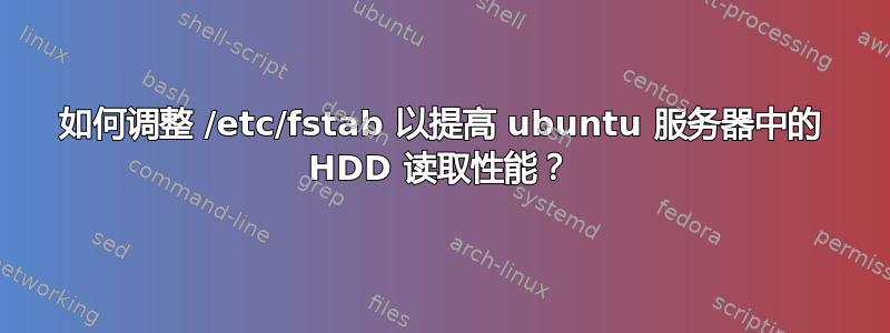 如何调整 /etc/fstab 以提高 ubuntu 服务器中的 HDD 读取性能？