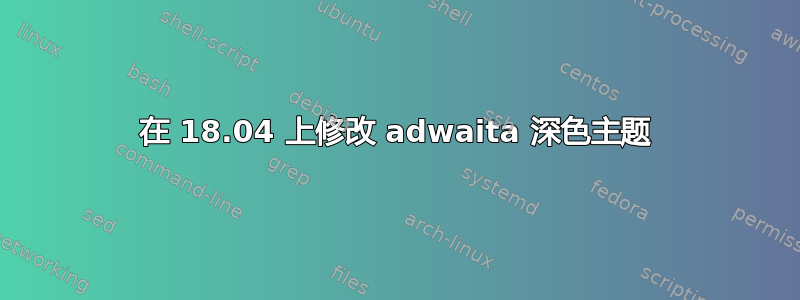 在 18.04 上修改 adwaita 深色主题