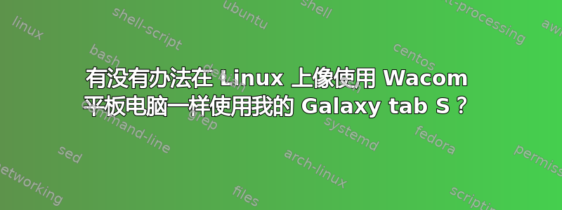 有没有办法在 Linux 上像使用 Wacom 平板电脑一样使用我的 Galaxy tab S？