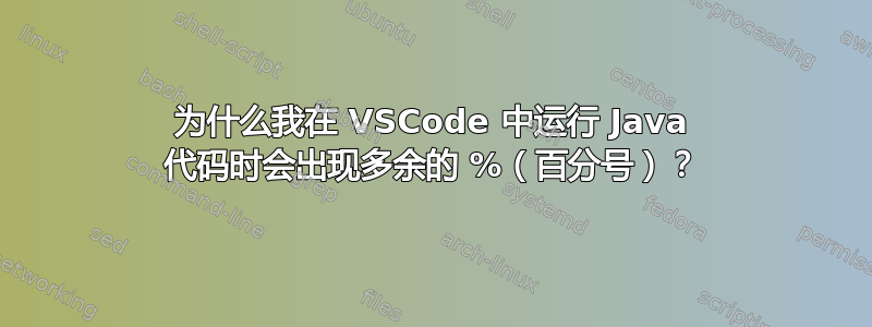 为什么我在 VSCode 中运行 Java 代码时会出现多余的 %（百分号）？