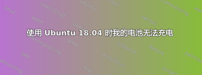 使用 Ubuntu 18.04 时我的电池无法充电