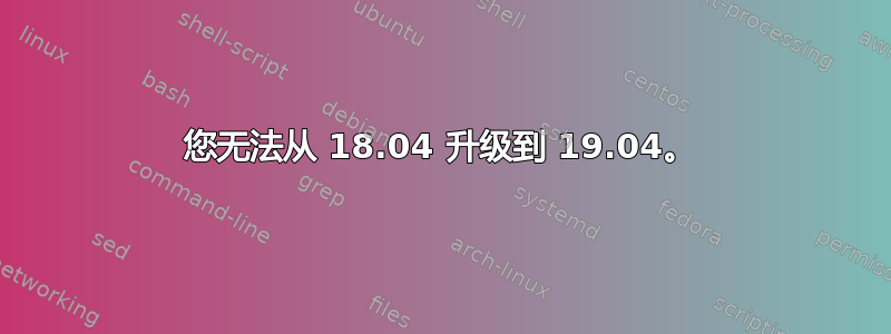 您无法从 18.04 升级到 19.04。