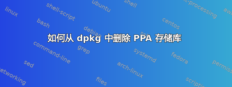 如何从 dpkg 中删除 PPA 存储库