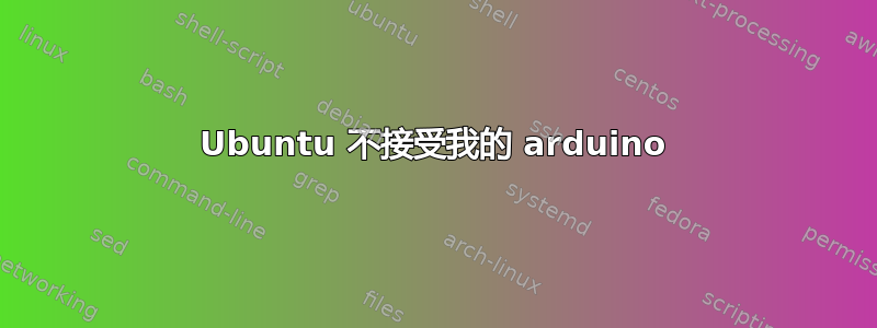 Ubuntu 不接受我的 arduino