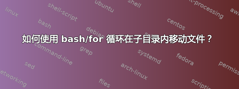 如何使用 bash/for 循环在子目录内移动文件？