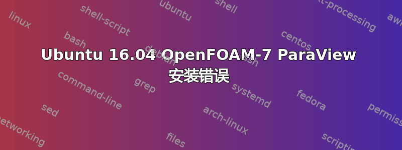 Ubuntu 16.04 OpenFOAM-7 ParaView 安装错误