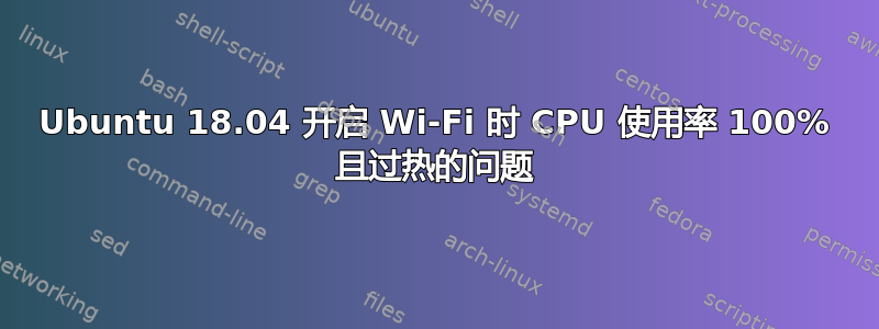 Ubuntu 18.04 开启 Wi-Fi 时 CPU 使用率 100% 且过热的问题