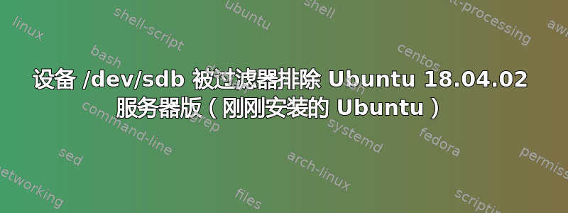 设备 /dev/sdb 被过滤器排除 Ubuntu 18.04.02 服务器版（刚刚安装的 Ubuntu）