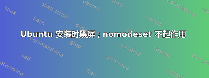 Ubuntu 安装时黑屏；nomodeset 不起作用