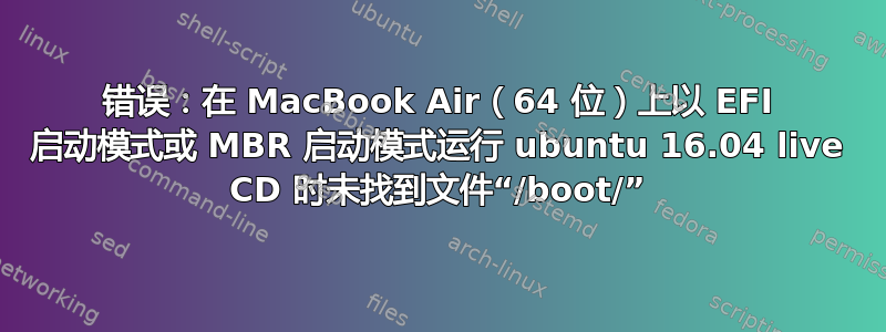 错误：在 MacBook Air（64 位）上以 EFI 启动模式或 MBR 启动模式运行 ubuntu 16.04 live CD 时未找到文件“/boot/”