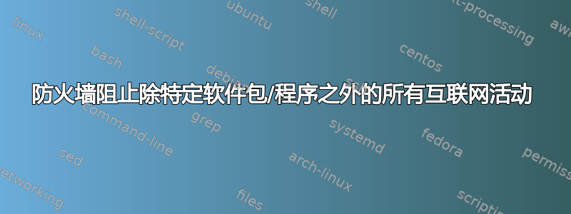 防火墙阻止除特定软件包/程序之外的所有互联网活动