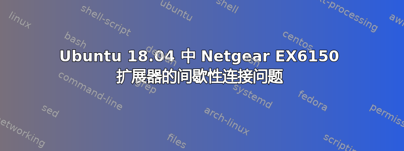 Ubuntu 18.04 中 Netgear EX6150 扩展器的间歇性连接问题