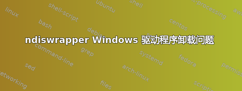 ndiswrapper Windows 驱动程序卸载问题