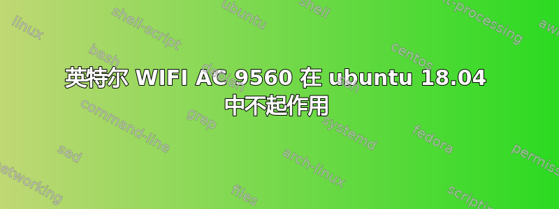 英特尔 WIFI AC 9560 在 ubuntu 18.04 中不起作用