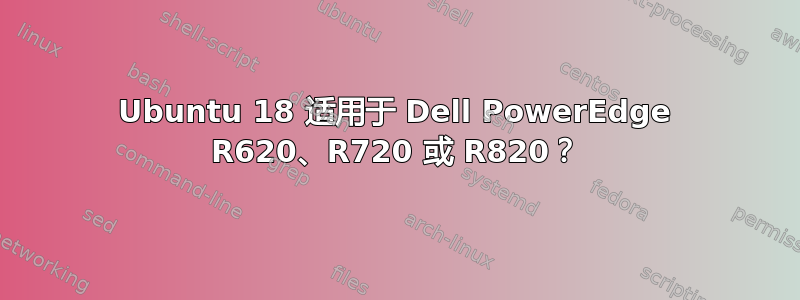 Ubuntu 18 适用于 Dell PowerEdge R620、R720 或 R820？