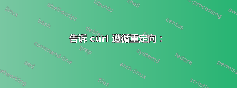 告诉 curl 遵循重定向：