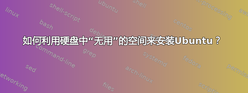 如何利用硬盘中“无用”的空间来安装Ubuntu？