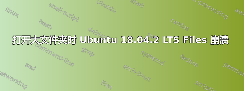 打开大文件夹时 Ubuntu 18.04.2 LTS Files 崩溃