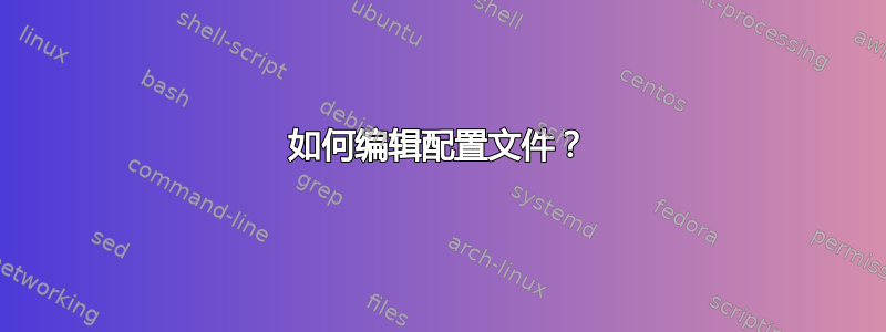 如何编辑配置文件？