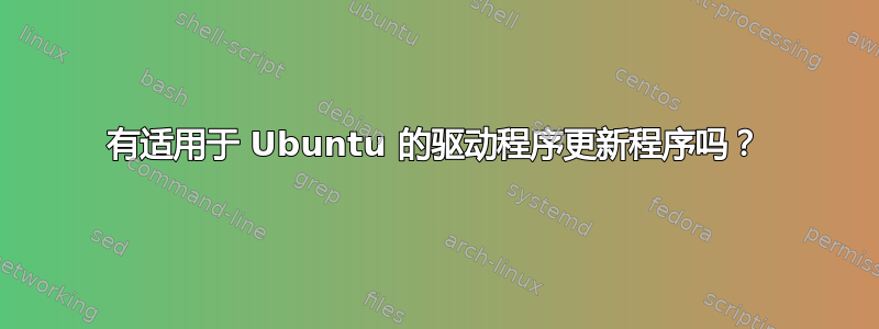 有适用于 Ubuntu 的驱动程序更新程序吗？