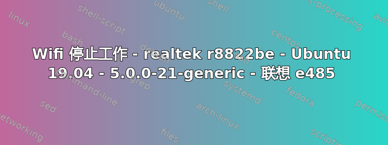 Wifi 停止工作 - realtek r8822be - Ubuntu 19.04 - 5.0.0-21-generic - 联想 e485