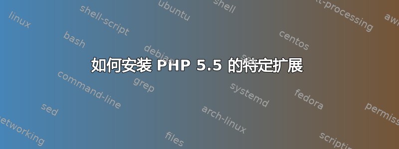 如何安装 PHP 5.5 的特定扩展