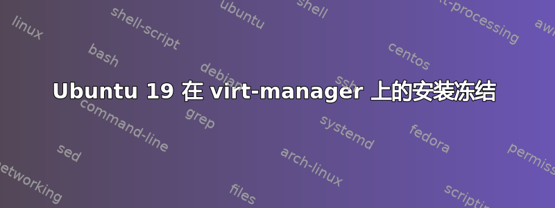 Ubuntu 19 在 vi​​rt-manager 上的安装冻结