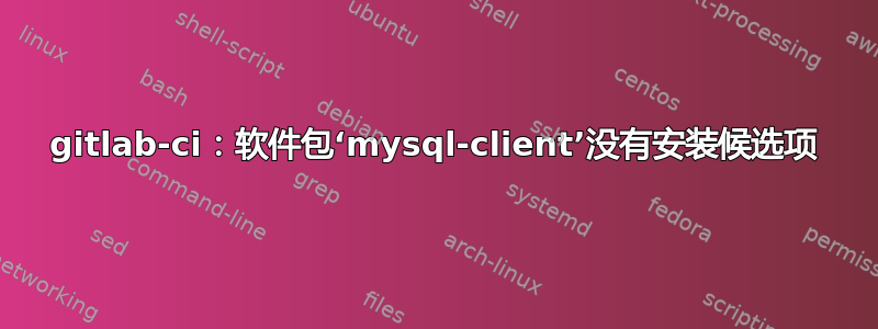 gitlab-ci：软件包‘mysql-client’没有安装候选项